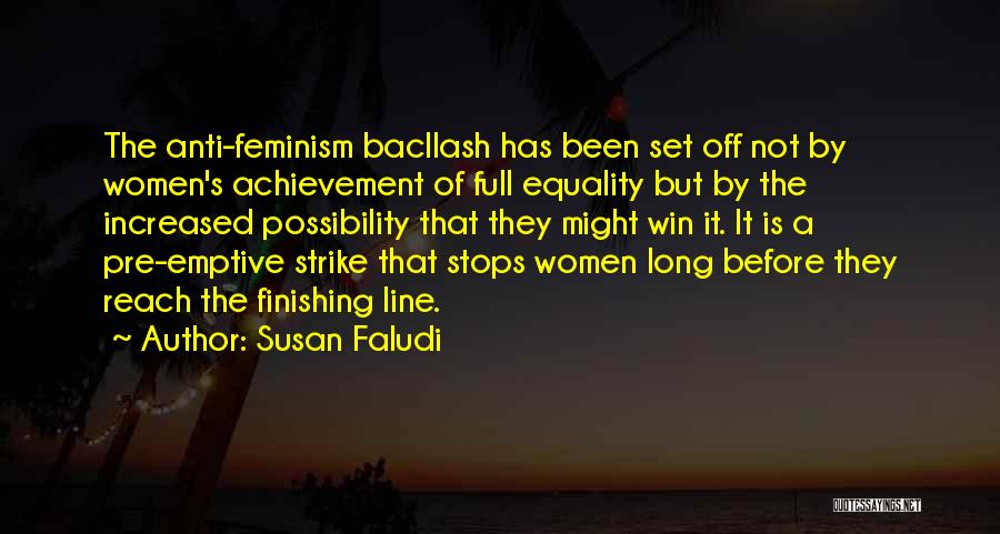 Susan Faludi Quotes: The Anti-feminism Bacllash Has Been Set Off Not By Women's Achievement Of Full Equality But By The Increased Possibility That