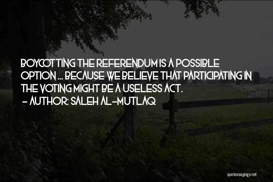 Saleh Al-Mutlaq Quotes: Boycotting The Referendum Is A Possible Option ... Because We Believe That Participating In The Voting Might Be A Useless