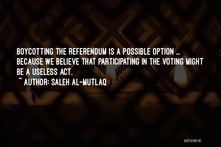 Saleh Al-Mutlaq Quotes: Boycotting The Referendum Is A Possible Option ... Because We Believe That Participating In The Voting Might Be A Useless