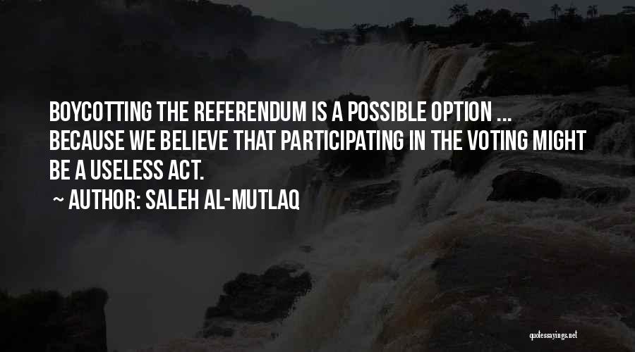 Saleh Al-Mutlaq Quotes: Boycotting The Referendum Is A Possible Option ... Because We Believe That Participating In The Voting Might Be A Useless