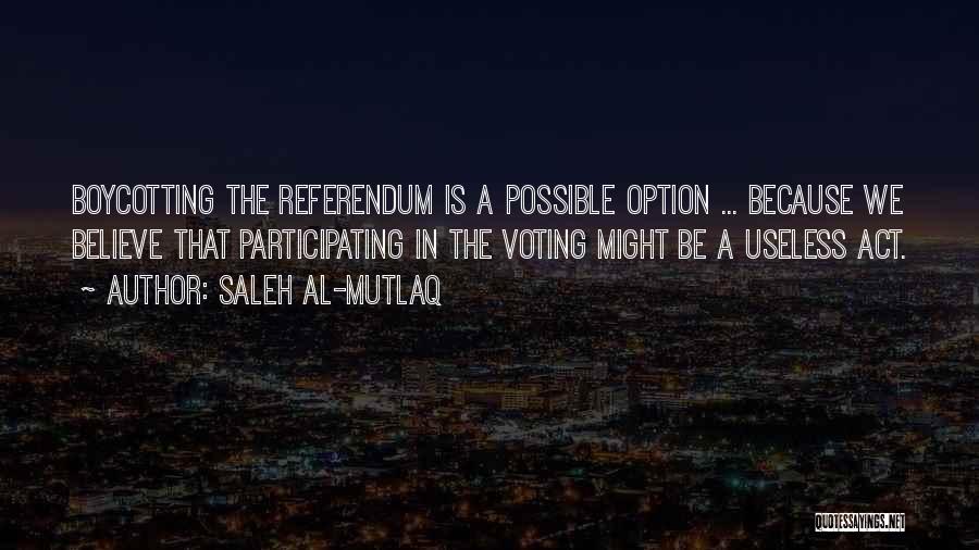 Saleh Al-Mutlaq Quotes: Boycotting The Referendum Is A Possible Option ... Because We Believe That Participating In The Voting Might Be A Useless