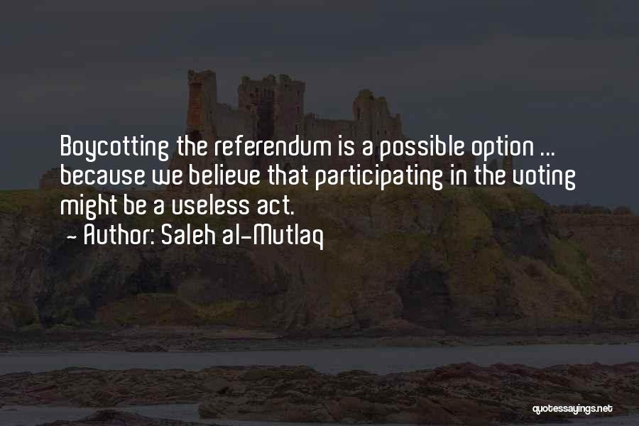 Saleh Al-Mutlaq Quotes: Boycotting The Referendum Is A Possible Option ... Because We Believe That Participating In The Voting Might Be A Useless