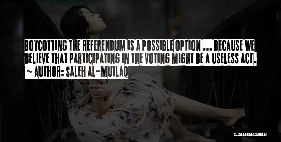 Saleh Al-Mutlaq Quotes: Boycotting The Referendum Is A Possible Option ... Because We Believe That Participating In The Voting Might Be A Useless