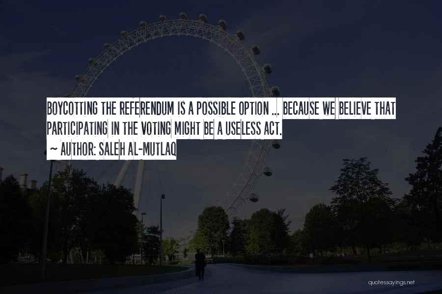 Saleh Al-Mutlaq Quotes: Boycotting The Referendum Is A Possible Option ... Because We Believe That Participating In The Voting Might Be A Useless