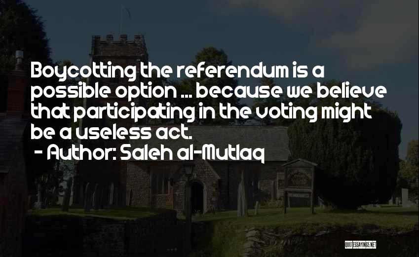 Saleh Al-Mutlaq Quotes: Boycotting The Referendum Is A Possible Option ... Because We Believe That Participating In The Voting Might Be A Useless