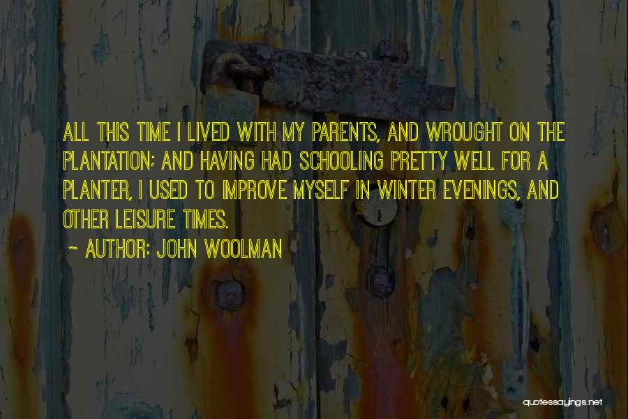 John Woolman Quotes: All This Time I Lived With My Parents, And Wrought On The Plantation; And Having Had Schooling Pretty Well For