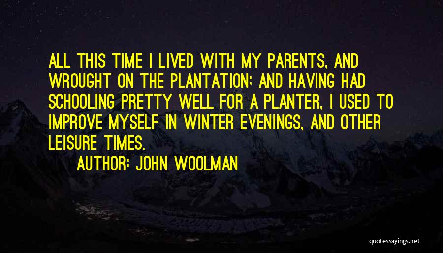 John Woolman Quotes: All This Time I Lived With My Parents, And Wrought On The Plantation; And Having Had Schooling Pretty Well For