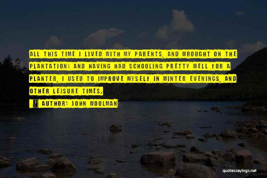 John Woolman Quotes: All This Time I Lived With My Parents, And Wrought On The Plantation; And Having Had Schooling Pretty Well For