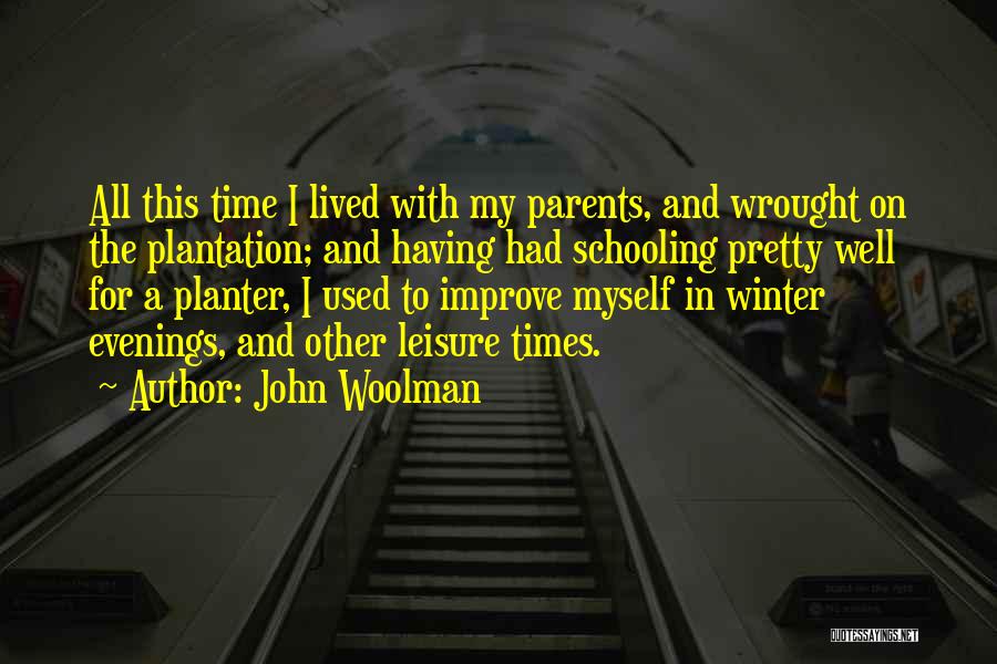 John Woolman Quotes: All This Time I Lived With My Parents, And Wrought On The Plantation; And Having Had Schooling Pretty Well For