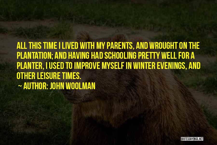 John Woolman Quotes: All This Time I Lived With My Parents, And Wrought On The Plantation; And Having Had Schooling Pretty Well For