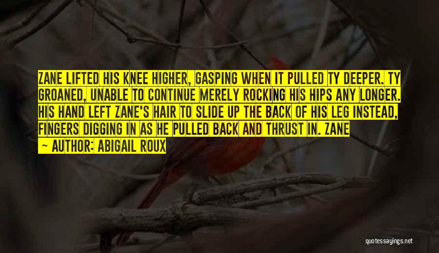 Abigail Roux Quotes: Zane Lifted His Knee Higher, Gasping When It Pulled Ty Deeper. Ty Groaned, Unable To Continue Merely Rocking His Hips