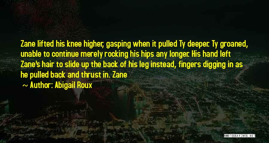 Abigail Roux Quotes: Zane Lifted His Knee Higher, Gasping When It Pulled Ty Deeper. Ty Groaned, Unable To Continue Merely Rocking His Hips