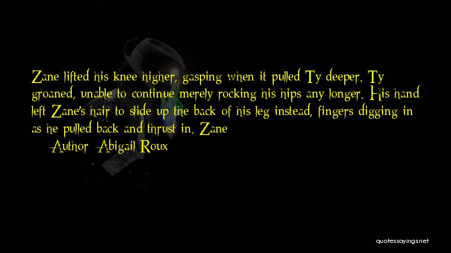 Abigail Roux Quotes: Zane Lifted His Knee Higher, Gasping When It Pulled Ty Deeper. Ty Groaned, Unable To Continue Merely Rocking His Hips