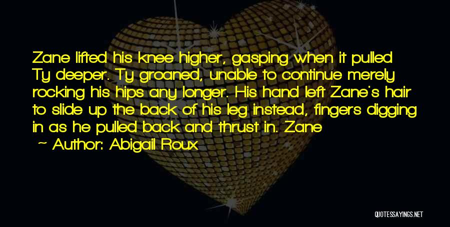 Abigail Roux Quotes: Zane Lifted His Knee Higher, Gasping When It Pulled Ty Deeper. Ty Groaned, Unable To Continue Merely Rocking His Hips