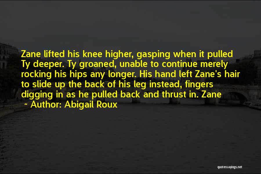Abigail Roux Quotes: Zane Lifted His Knee Higher, Gasping When It Pulled Ty Deeper. Ty Groaned, Unable To Continue Merely Rocking His Hips