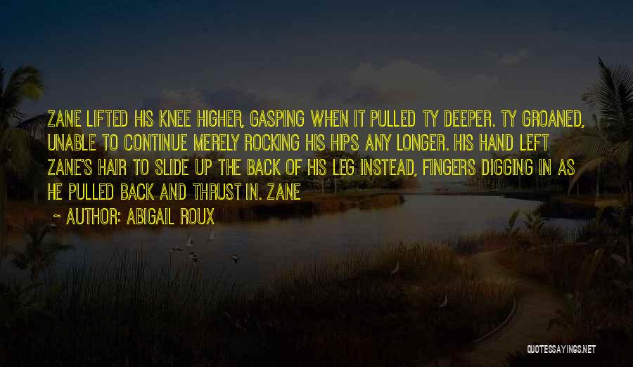 Abigail Roux Quotes: Zane Lifted His Knee Higher, Gasping When It Pulled Ty Deeper. Ty Groaned, Unable To Continue Merely Rocking His Hips