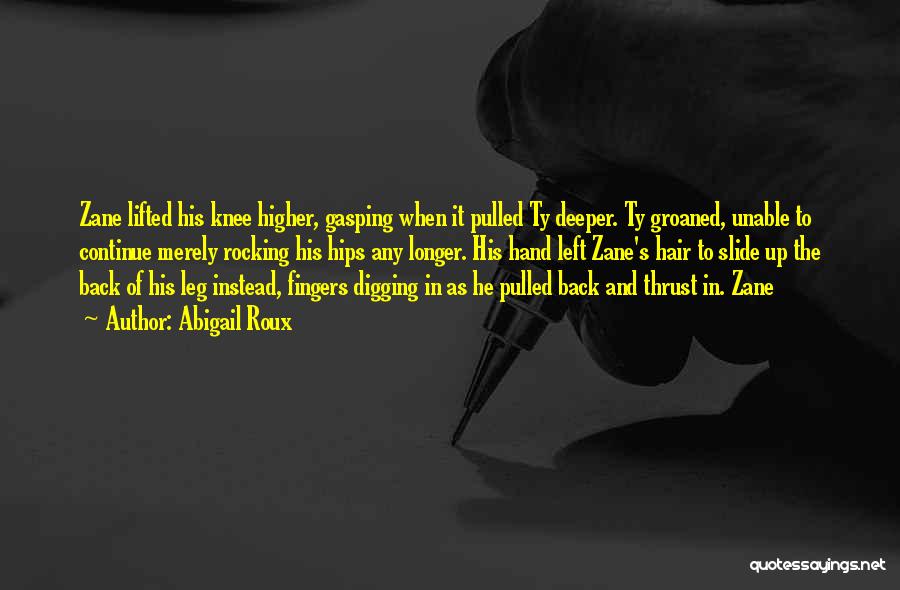 Abigail Roux Quotes: Zane Lifted His Knee Higher, Gasping When It Pulled Ty Deeper. Ty Groaned, Unable To Continue Merely Rocking His Hips