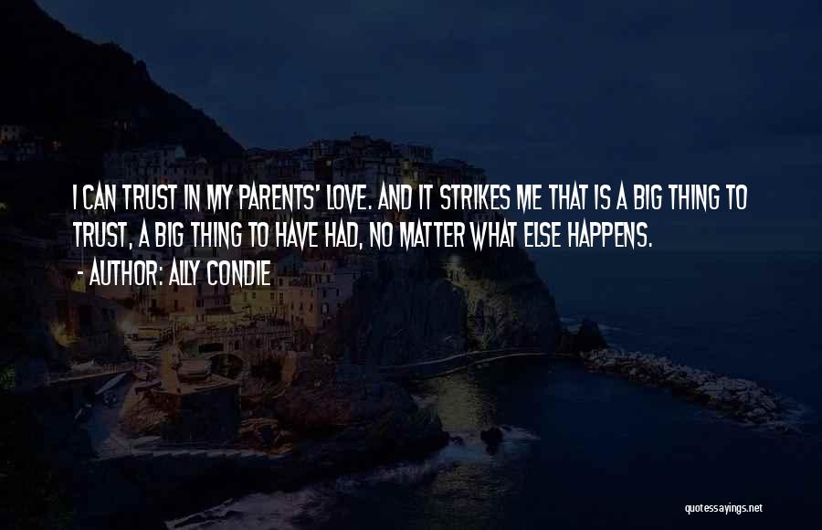 Ally Condie Quotes: I Can Trust In My Parents' Love. And It Strikes Me That Is A Big Thing To Trust, A Big