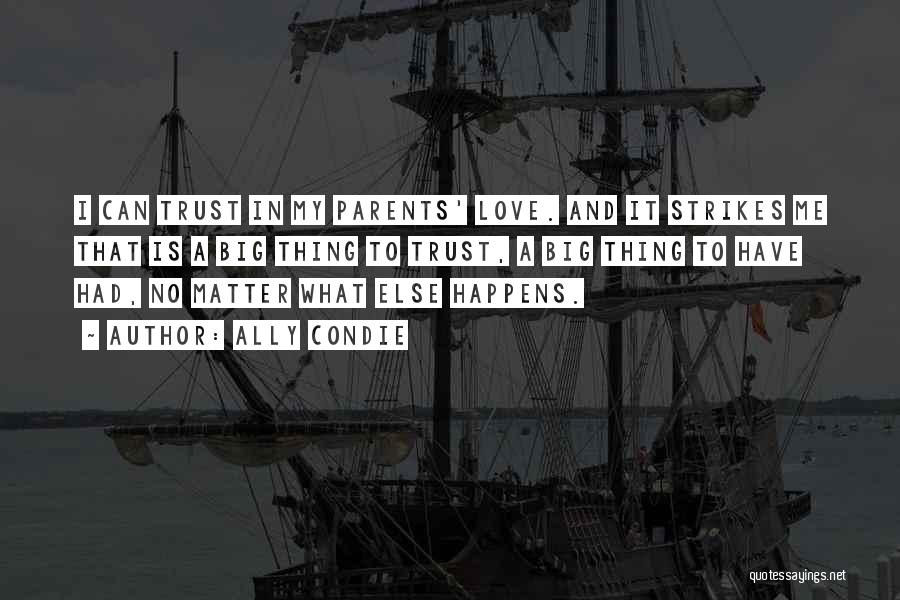 Ally Condie Quotes: I Can Trust In My Parents' Love. And It Strikes Me That Is A Big Thing To Trust, A Big