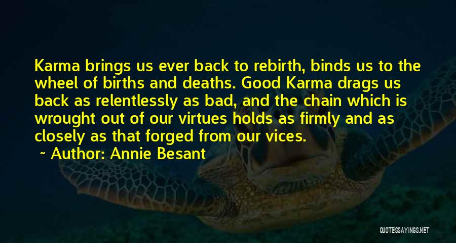 Annie Besant Quotes: Karma Brings Us Ever Back To Rebirth, Binds Us To The Wheel Of Births And Deaths. Good Karma Drags Us