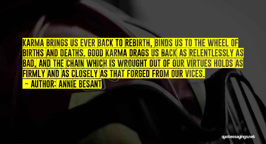 Annie Besant Quotes: Karma Brings Us Ever Back To Rebirth, Binds Us To The Wheel Of Births And Deaths. Good Karma Drags Us