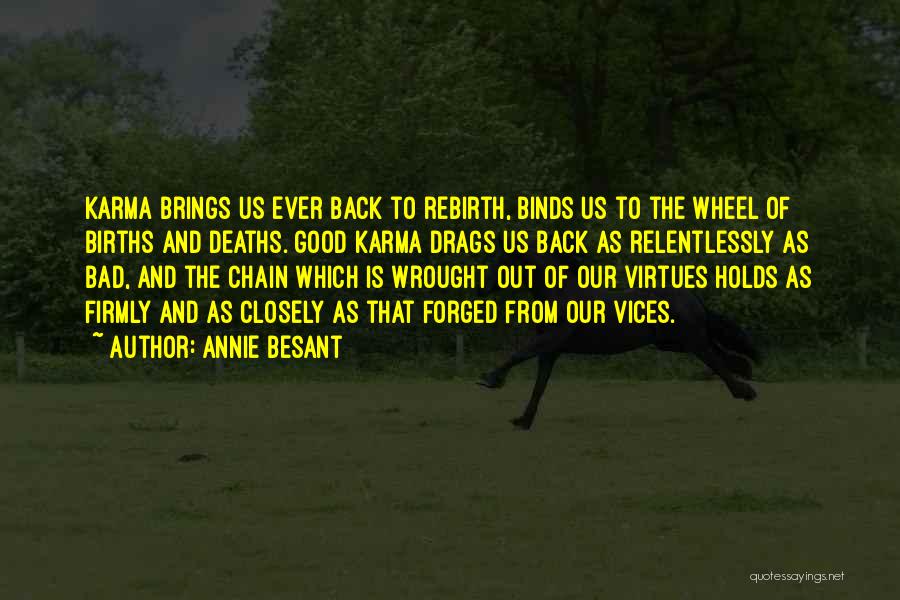 Annie Besant Quotes: Karma Brings Us Ever Back To Rebirth, Binds Us To The Wheel Of Births And Deaths. Good Karma Drags Us