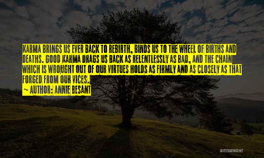 Annie Besant Quotes: Karma Brings Us Ever Back To Rebirth, Binds Us To The Wheel Of Births And Deaths. Good Karma Drags Us