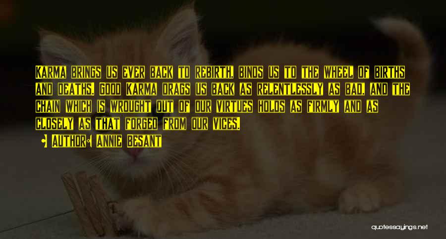 Annie Besant Quotes: Karma Brings Us Ever Back To Rebirth, Binds Us To The Wheel Of Births And Deaths. Good Karma Drags Us