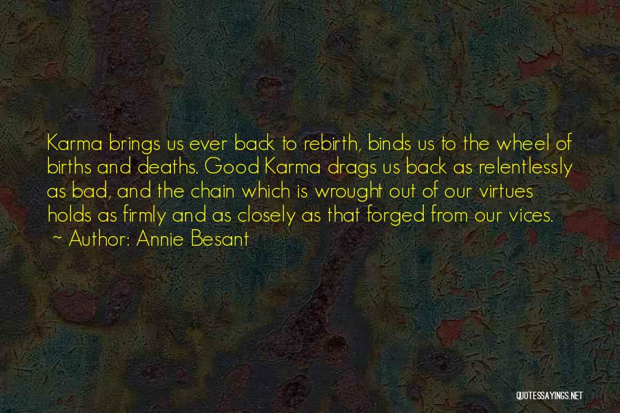 Annie Besant Quotes: Karma Brings Us Ever Back To Rebirth, Binds Us To The Wheel Of Births And Deaths. Good Karma Drags Us