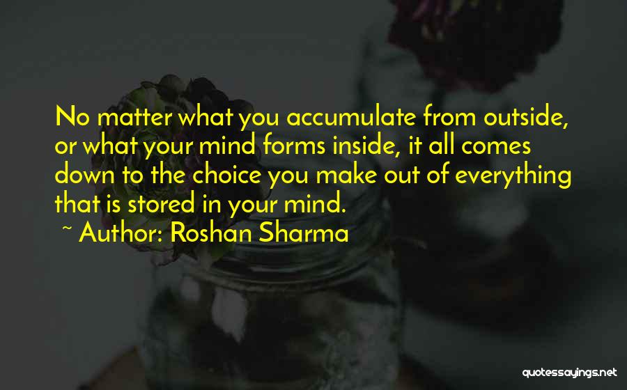 Roshan Sharma Quotes: No Matter What You Accumulate From Outside, Or What Your Mind Forms Inside, It All Comes Down To The Choice