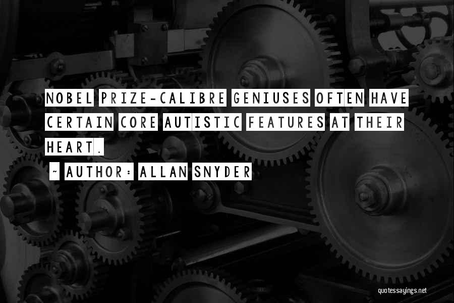 Allan Snyder Quotes: Nobel Prize-calibre Geniuses Often Have Certain Core Autistic Features At Their Heart.