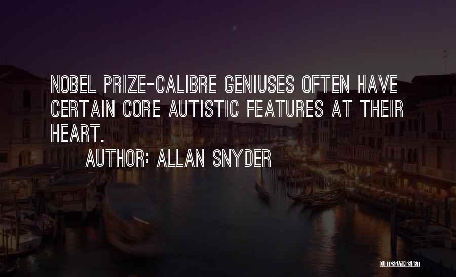 Allan Snyder Quotes: Nobel Prize-calibre Geniuses Often Have Certain Core Autistic Features At Their Heart.