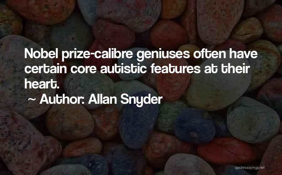 Allan Snyder Quotes: Nobel Prize-calibre Geniuses Often Have Certain Core Autistic Features At Their Heart.