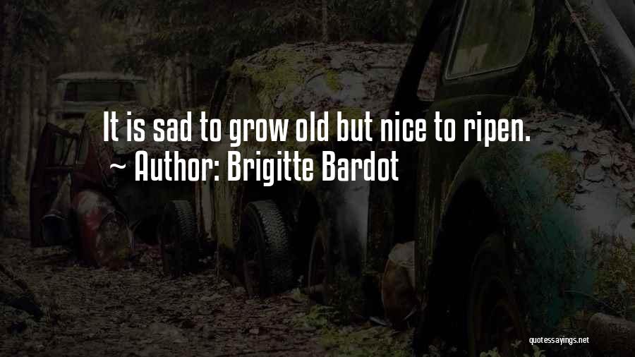 Brigitte Bardot Quotes: It Is Sad To Grow Old But Nice To Ripen.