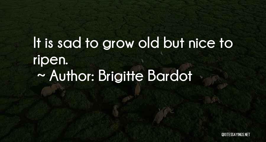 Brigitte Bardot Quotes: It Is Sad To Grow Old But Nice To Ripen.