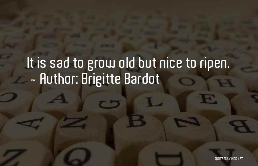 Brigitte Bardot Quotes: It Is Sad To Grow Old But Nice To Ripen.