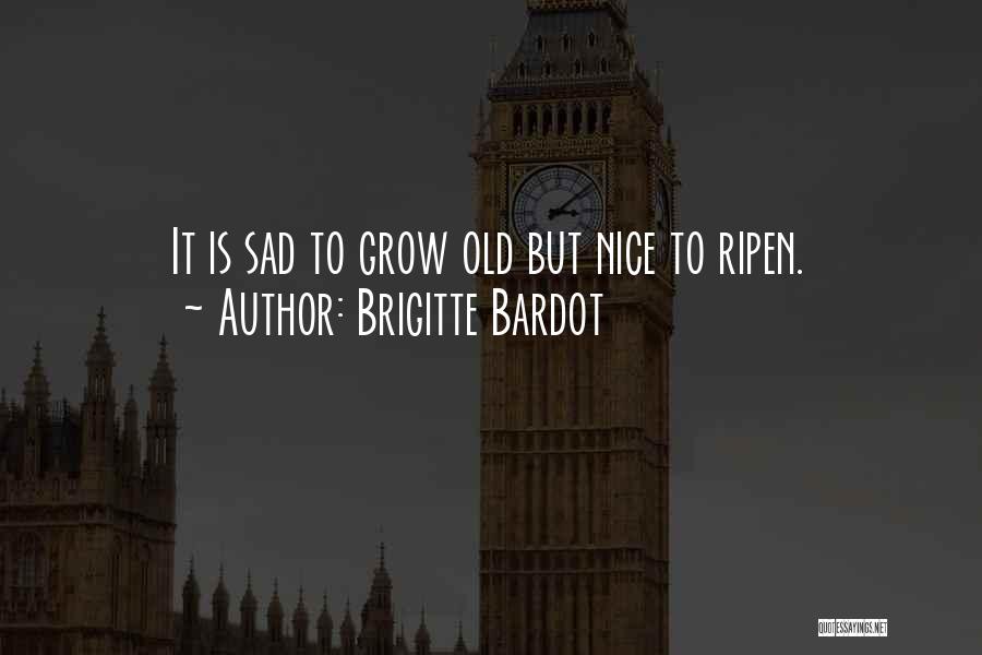 Brigitte Bardot Quotes: It Is Sad To Grow Old But Nice To Ripen.