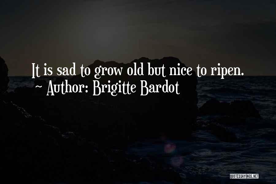 Brigitte Bardot Quotes: It Is Sad To Grow Old But Nice To Ripen.