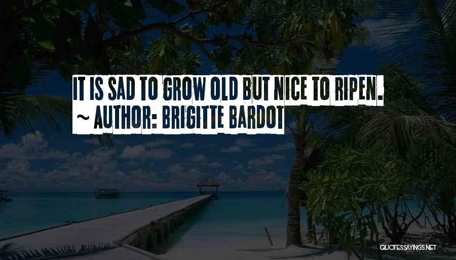 Brigitte Bardot Quotes: It Is Sad To Grow Old But Nice To Ripen.