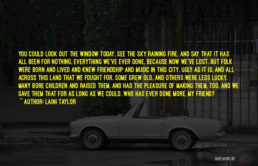 Laini Taylor Quotes: You Could Look Out The Window Today, See The Sky Raining Fire, And Say That It Has All Been For
