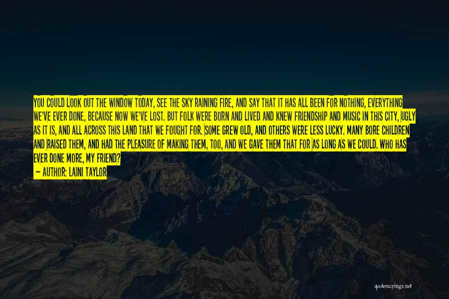 Laini Taylor Quotes: You Could Look Out The Window Today, See The Sky Raining Fire, And Say That It Has All Been For