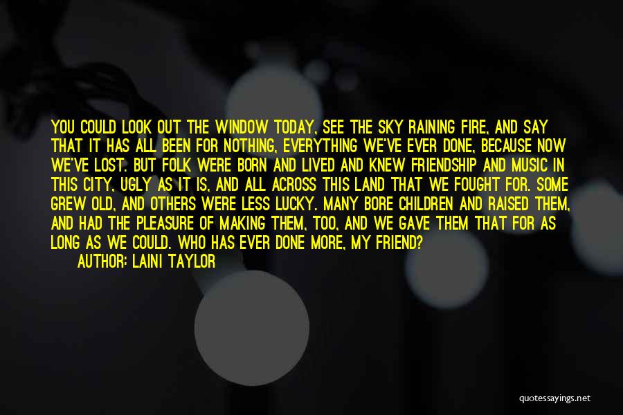 Laini Taylor Quotes: You Could Look Out The Window Today, See The Sky Raining Fire, And Say That It Has All Been For