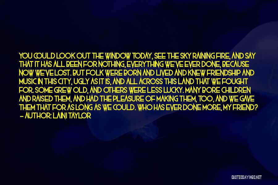 Laini Taylor Quotes: You Could Look Out The Window Today, See The Sky Raining Fire, And Say That It Has All Been For