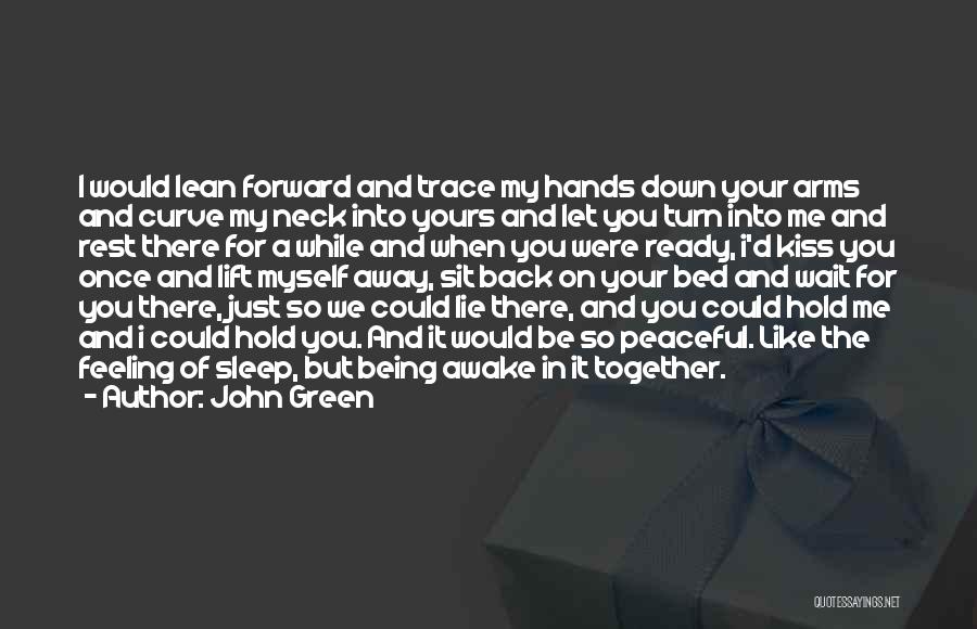 John Green Quotes: I Would Lean Forward And Trace My Hands Down Your Arms And Curve My Neck Into Yours And Let You