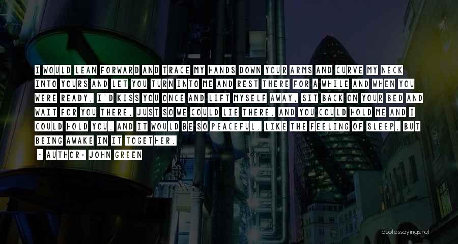 John Green Quotes: I Would Lean Forward And Trace My Hands Down Your Arms And Curve My Neck Into Yours And Let You