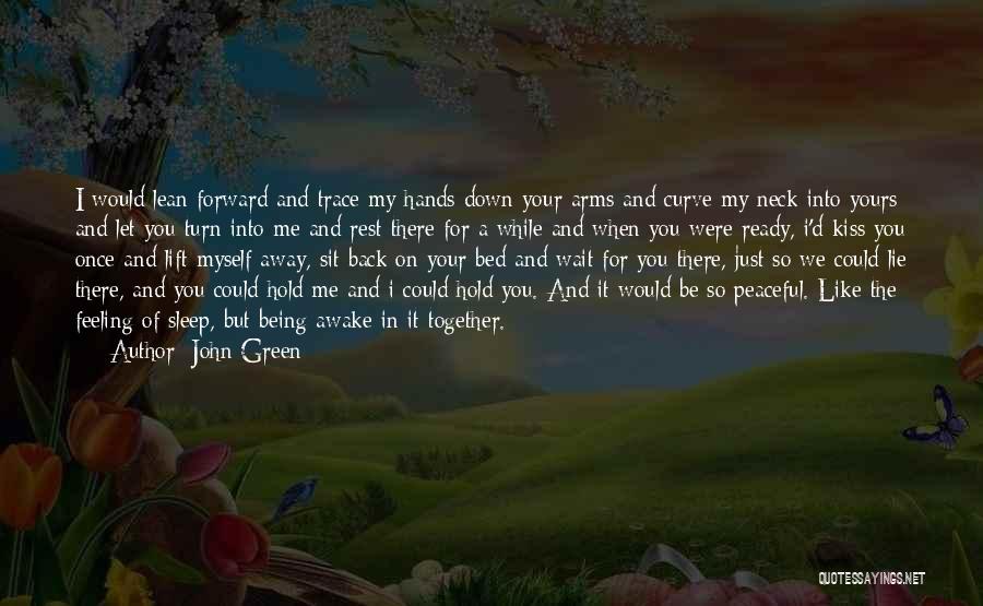 John Green Quotes: I Would Lean Forward And Trace My Hands Down Your Arms And Curve My Neck Into Yours And Let You
