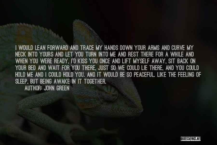 John Green Quotes: I Would Lean Forward And Trace My Hands Down Your Arms And Curve My Neck Into Yours And Let You