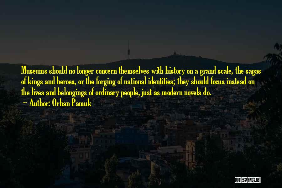 Orhan Pamuk Quotes: Museums Should No Longer Concern Themselves With History On A Grand Scale, The Sagas Of Kings And Heroes, Or The