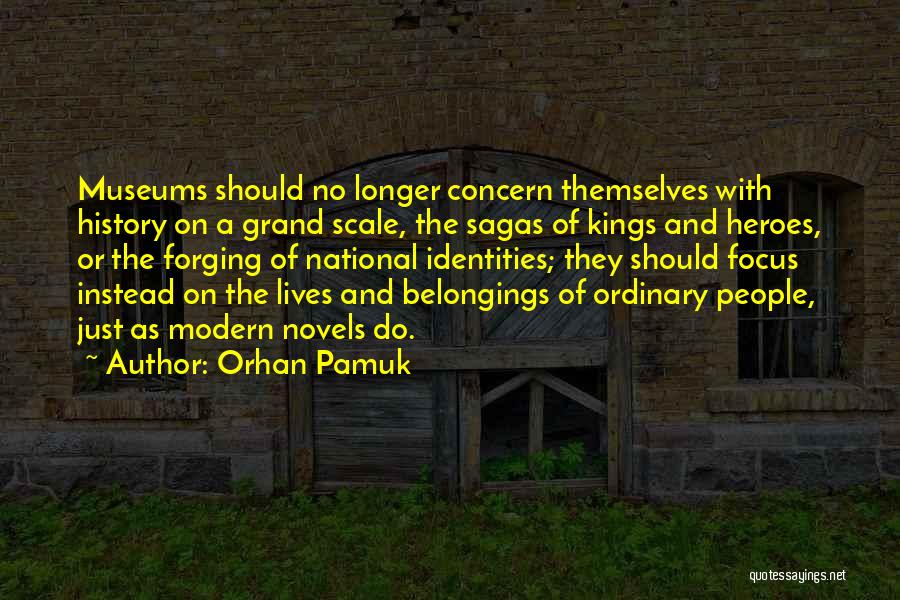 Orhan Pamuk Quotes: Museums Should No Longer Concern Themselves With History On A Grand Scale, The Sagas Of Kings And Heroes, Or The
