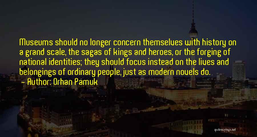 Orhan Pamuk Quotes: Museums Should No Longer Concern Themselves With History On A Grand Scale, The Sagas Of Kings And Heroes, Or The